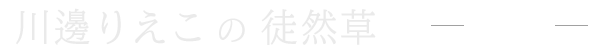 川邊りえこの徒然草　Blog